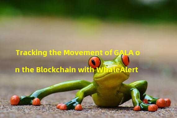 Tracking the Movement of GALA on the Blockchain with WhaleAlert