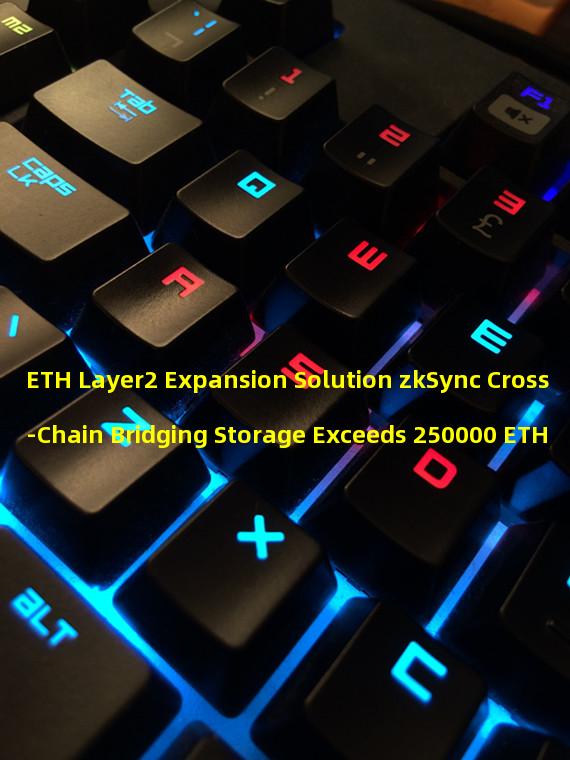 ETH Layer2 Expansion Solution zkSync Cross-Chain Bridging Storage Exceeds 250000 ETH