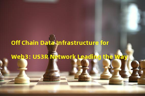 Off Chain Data Infrastructure for Web3: US3R Network Leading the Way