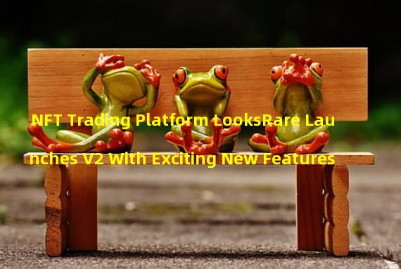 NFT Trading Platform LooksRare Launches V2 With Exciting New Features