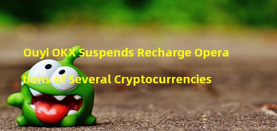 Ouyi OKX Suspends Recharge Operations of Several Cryptocurrencies