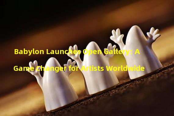 Babylon Launches Open Gallery: A Game Changer for Artists Worldwide