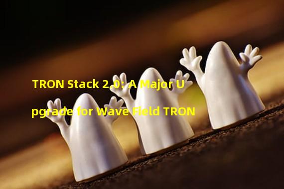 TRON Stack 2.0: A Major Upgrade for Wave Field TRON