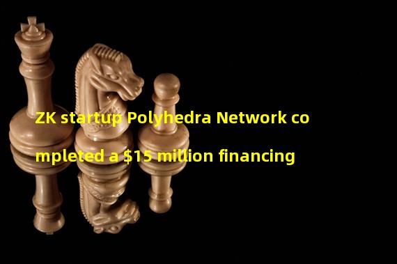 ZK startup Polyhedra Network completed a $15 million financing