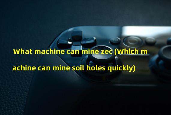 What machine can mine zec (Which machine can mine soil holes quickly)