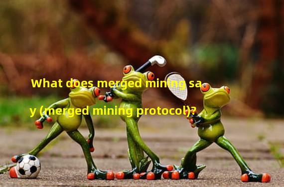 What does merged mining say (merged mining protocol)?