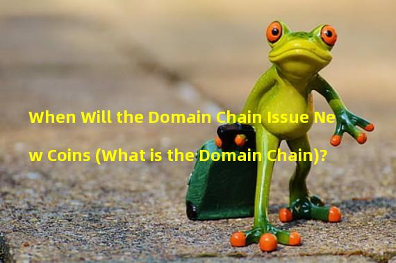 When Will the Domain Chain Issue New Coins (What is the Domain Chain)?