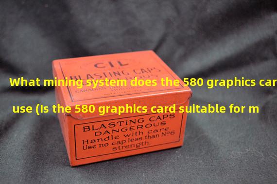 What mining system does the 580 graphics card use (Is the 580 graphics card suitable for mining)?