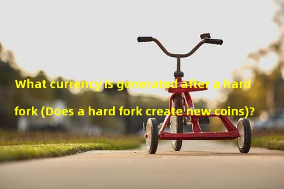 What currency is generated after a hard fork (Does a hard fork create new coins)? 