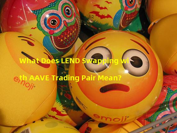 What Does LEND Swapping with AAVE Trading Pair Mean? 