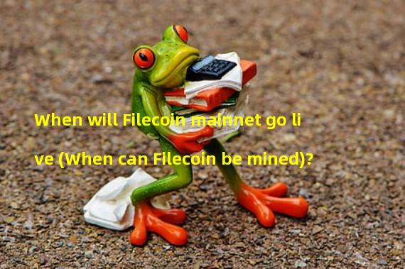 When will Filecoin mainnet go live (When can Filecoin be mined)?