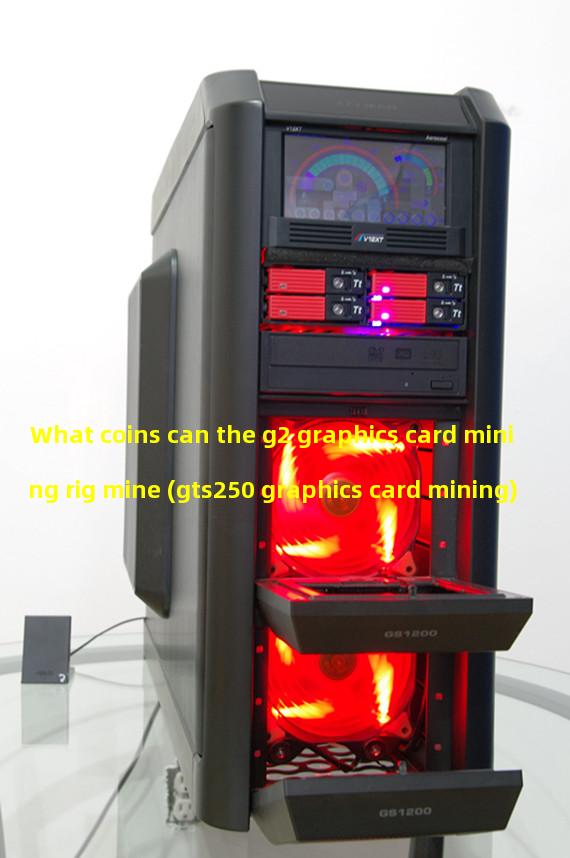 What coins can the g2 graphics card mining rig mine (gts250 graphics card mining)