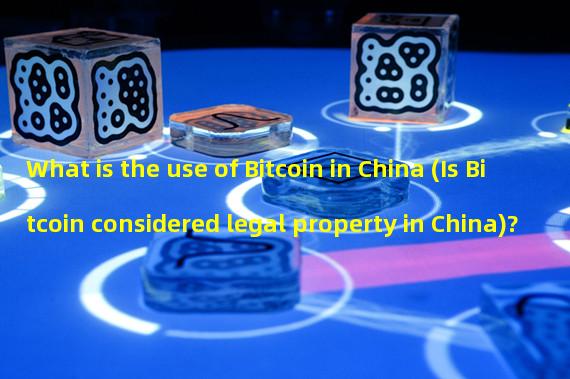 What is the use of Bitcoin in China (Is Bitcoin considered legal property in China)? 